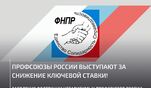 Профсоюзы России выступили за снижение ключевой ставки Профсоюзы России выступили за снижение ключевой ставки