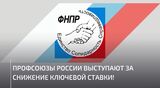 Профсоюзы России выступили за снижение ключевой ставки